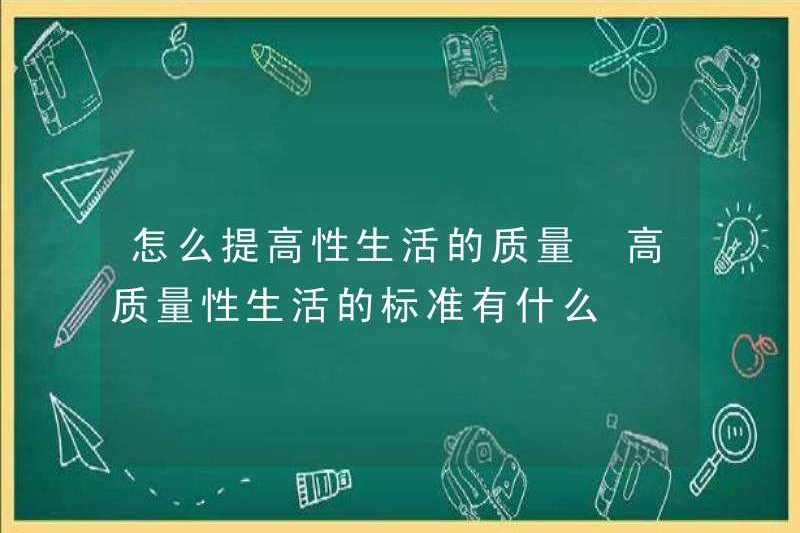 Làm thế nào để cải thiện chất lượng của đời sống tình dục Các tiêu chuẩn cho đời sống tình dục chất lượng cao là gì