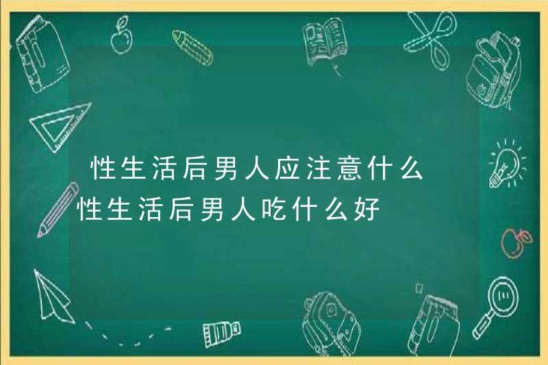 Đàn ông nên chú ý đến điều gì sau khi quan hệ? Đàn ông nên ăn gì sau khi quan hệ?