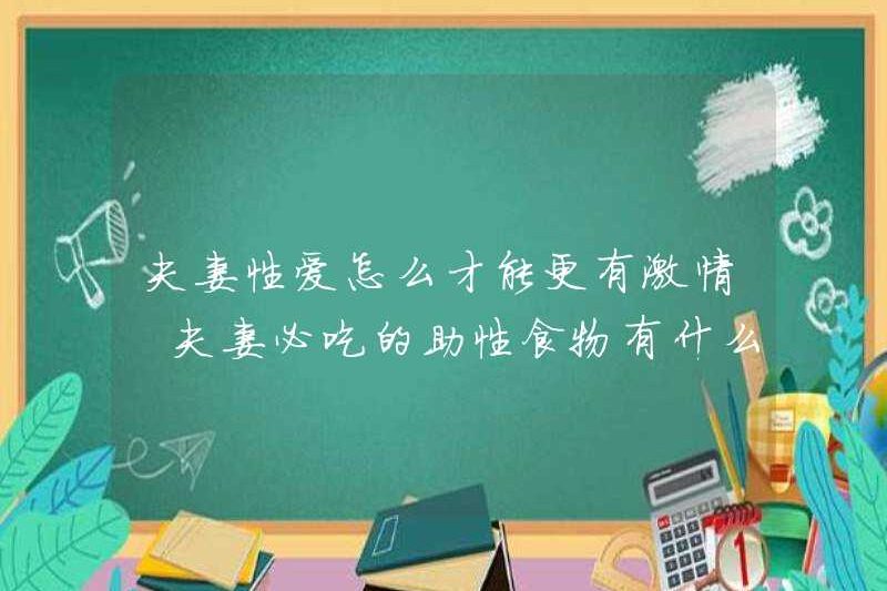 Làm thế nào các cặp vợ chồng có thể có nhiều tình dục đam mê hơn? Thực phẩm tình dục phải ăn cho các cặp vợ chồng là gì