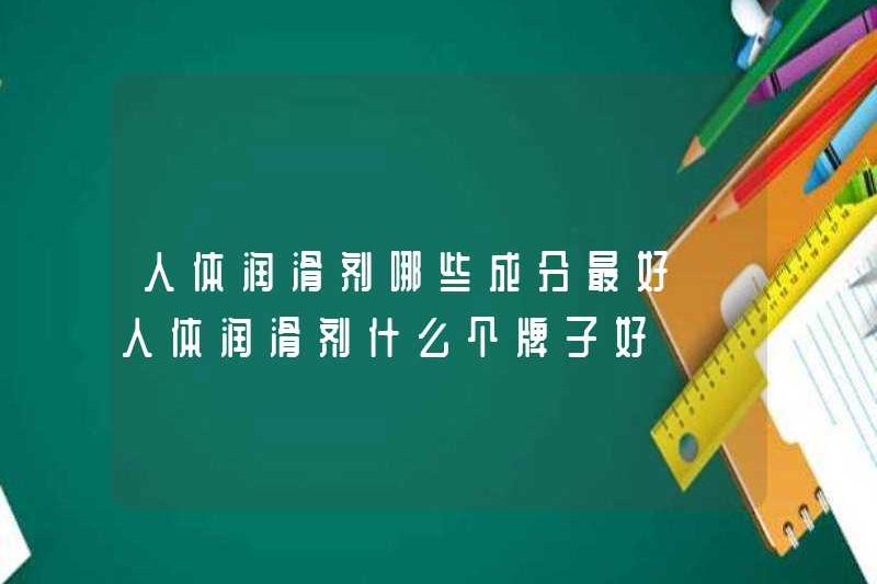 Những thành phần nào của chất bôi trơn của con người là tốt nhất? Thương hiệu chất bôi trơn của con người là tốt?