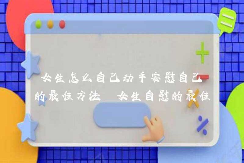 Làm thế nào để các cô gái tự an ủi bản thân mình? Những cách tốt nhất để thủ dâm là gì?