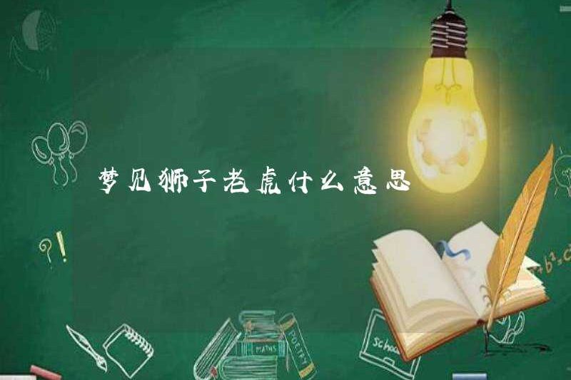 Giấc mơ về một con sư tử và một con hổ có ý nghĩa gì