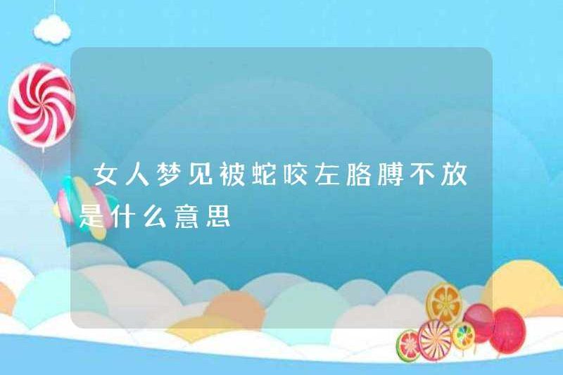 Một người phụ nữ mơ ước bị rắn cắn trên cánh tay trái của cô ấy có ý nghĩa gì?