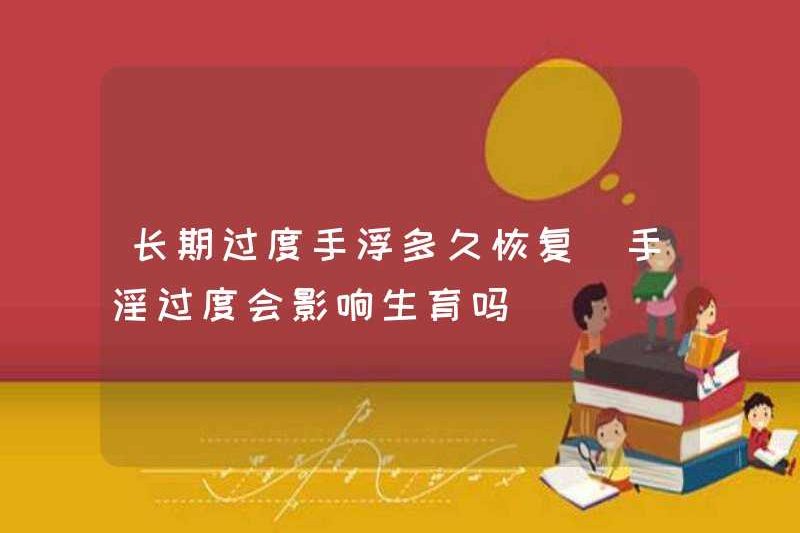 Mất bao lâu để phục hồi từ thủ dâm quá mức? Thủ dâm quá mức sẽ ảnh hưởng đến khả năng sinh sản?