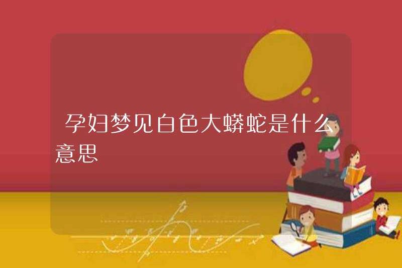 Giấc mơ về một con trăn trắng ở một phụ nữ mang thai là gì?