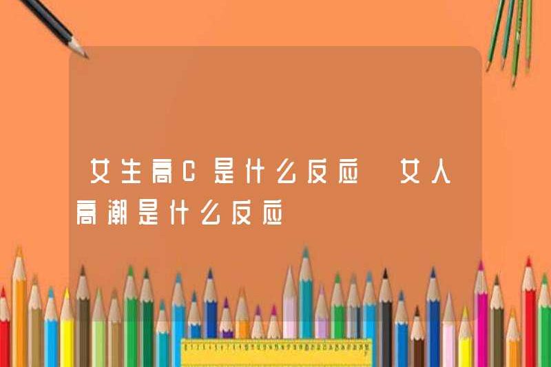 Phản ứng của C High C cao của một cô gái là gì? Phản ứng của cực khoái của một người phụ nữ là gì?