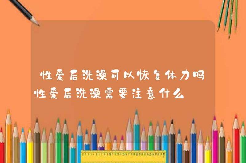 Có thể tắm sau khi quan hệ tình dục phục hồi năng lượng của bạn? Tôi nên chú ý gì khi tắm sau khi quan hệ?