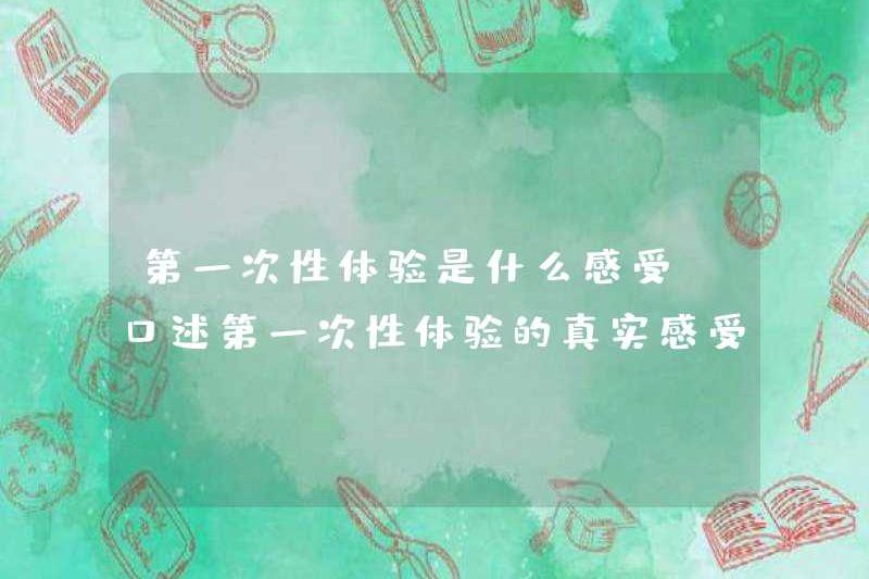 Cảm giác của trải nghiệm tình dục đầu tiên là gì? Miệng cảm giác thực sự của trải nghiệm tình dục đầu tiên