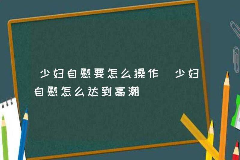 Làm thế nào để thủ dâm người phụ nữ trẻ làm thế nào để thủ dâm phụ nữ trẻ thủ dâm người phụ nữ trẻ đạt được cực khoái