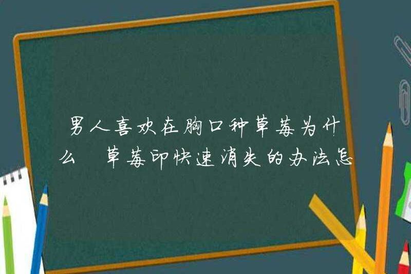Tại sao đàn ông thích trồng dâu tây trên ngực của họ? Cách vận hành các bản in dâu để biến mất nhanh chóng