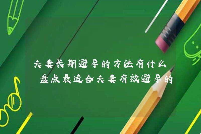 Các phương pháp để các cặp vợ chồng tránh thai để tránh thai lâu dài là gì? Hãy xem các phương pháp tránh thai hiệu quả nhất cho các cặp vợ chồng