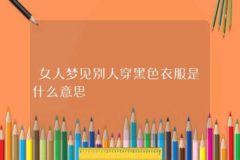 Một người phụ nữ mơ ước một người mặc quần áo đen có ý nghĩa gì?