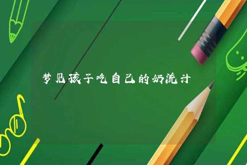 Mơ thấy một đứa trẻ ăn nước ép sữa của chính mình