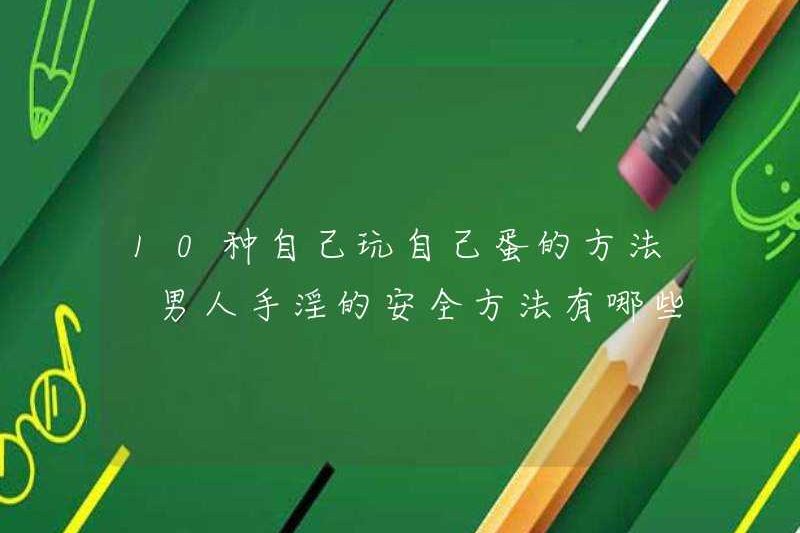 10 cách để chơi với trứng của riêng bạn. Những cách an toàn để đàn ông thủ dâm là gì