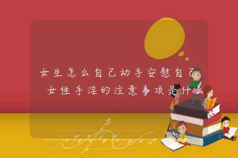 Làm thế nào để các cô gái tự an ủi bản thân mình? Các biện pháp phòng ngừa cho phụ nữ thủ dâm là gì?