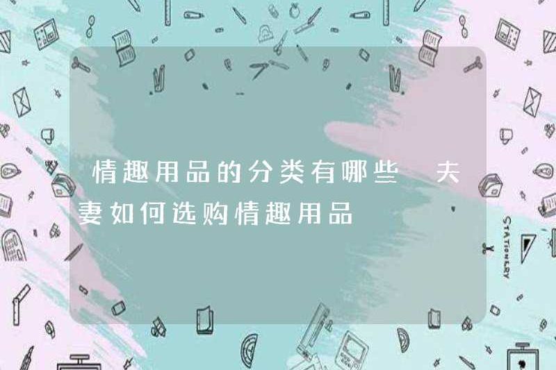 Các loại đồ chơi tình dục là gì? Làm thế nào để các cặp vợ chồng chọn đồ chơi tình dục?