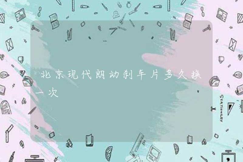 Bao lâu thì thay đổi các miếng phanh của Bắc Kinh Hyundai Langdong?