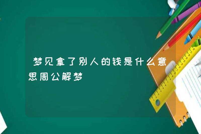 Giấc mơ lấy tiền của người khác có nghĩa là gì? Zhou Gong diễn giải những giấc mơ