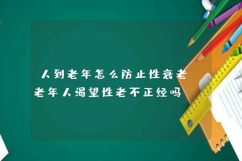 Làm thế nào để ngăn ngừa lão hóa tình dục khi mọi người đến tuổi già? Có phải người cao tuổi khao khát lão hóa tình dục không phù hợp?