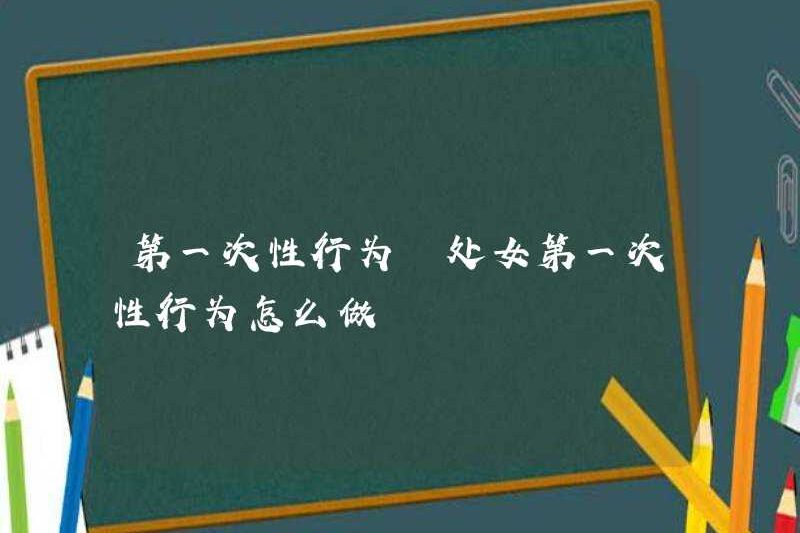Hành động tình dục đầu tiên làm thế nào để thực hiện hành động tình dục đầu tiên của một trinh nữ