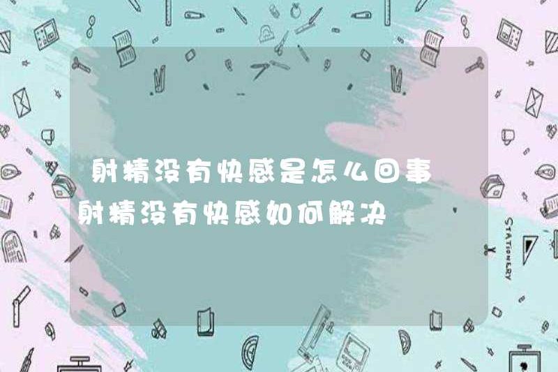 Vấn đề xuất tinh mà không có niềm vui là gì? Làm thế nào để giải quyết vấn đề xuất tinh mà không có niềm vui