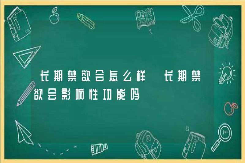 Điều gì xảy ra khi kiêng lâu dài? Liệu kiêng khem dài hạn có ảnh hưởng đến chức năng tình dục không?