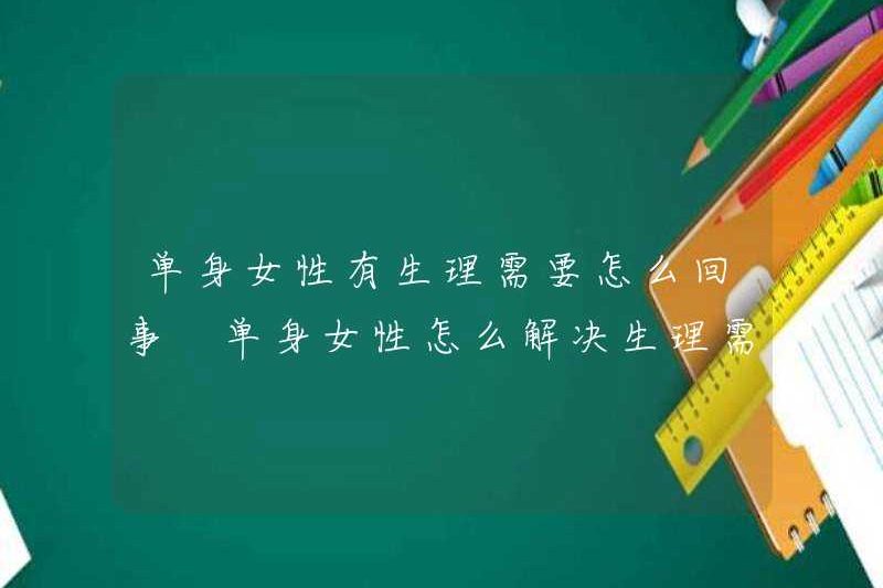 Nhu cầu sinh lý của phụ nữ độc thân là gì? Cách giải quyết nhu cầu sinh lý của phụ nữ độc thân