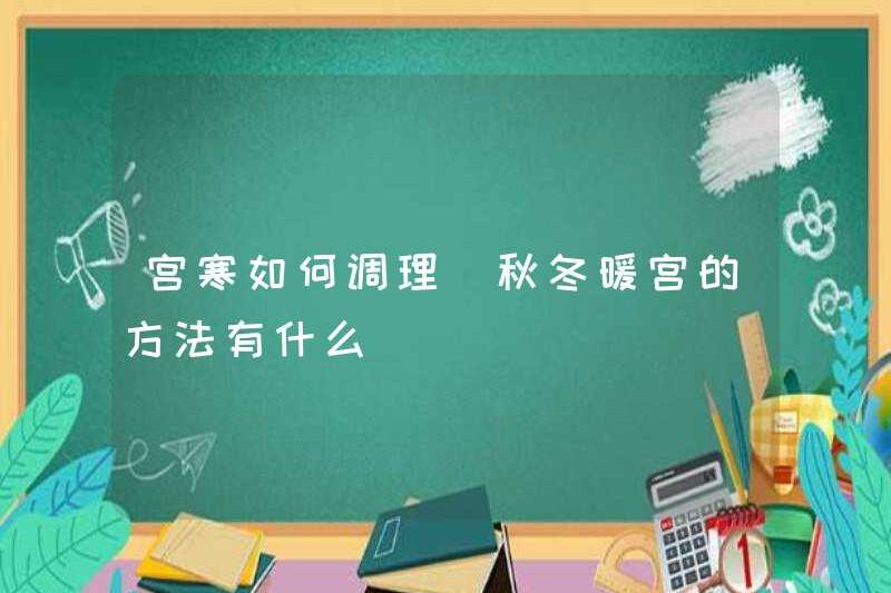 Làm thế nào để điều hòa tử cung lạnh? Các phương pháp để làm ấm tử cung vào mùa thu và mùa đông là gì