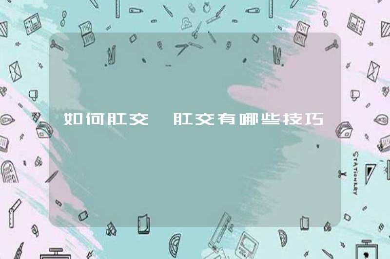 Làm thế nào để quan hệ tình dục qua đường hậu môn Các mẹo quan hệ tình dục qua đường hậu môn là gì