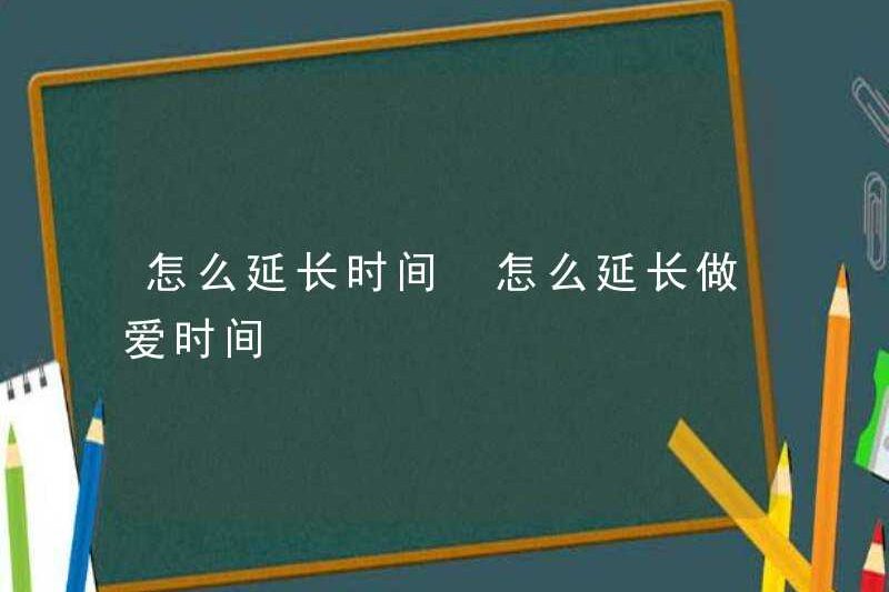 Cách kéo dài thời gian làm thế nào để kéo dài thời gian quan hệ tình dục