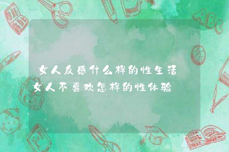 Phụ nữ không thích cuộc sống tình dục nào? Phụ nữ không thích trải nghiệm tình dục nào?