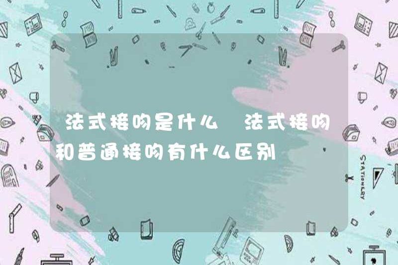 Nụ hôn của Pháp là gì? Sự khác biệt giữa hôn Pháp và hôn bình thường là gì