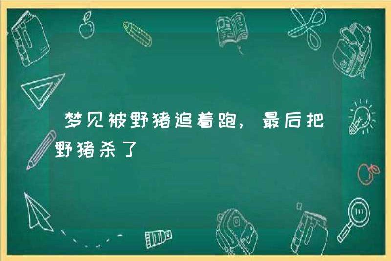 Mơ thấy bị một con lợn rừng đuổi theo, cuối cùng giết chết con lợn rừng