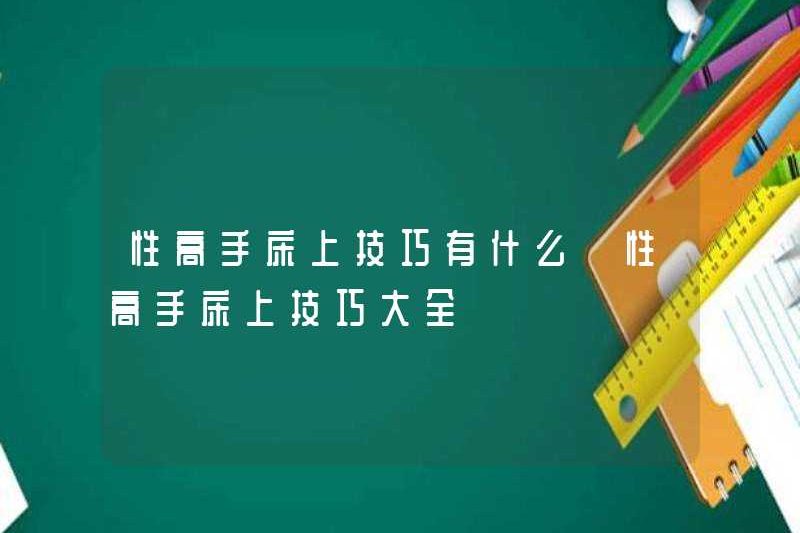 Các kỹ năng của các bậc thầy về tình dục trên giường là gì? Một bộ sưu tập đầy đủ các kỹ năng của các bậc thầy về tình dục trên giường