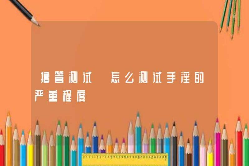 Kiểm tra thủ dâm làm thế nào để kiểm tra mức độ nghiêm trọng của thủ dâm