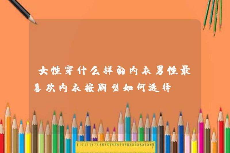 Phụ nữ mặc loại đồ lót nào? Làm thế nào để chọn đồ lót dựa trên hình dạng vú?