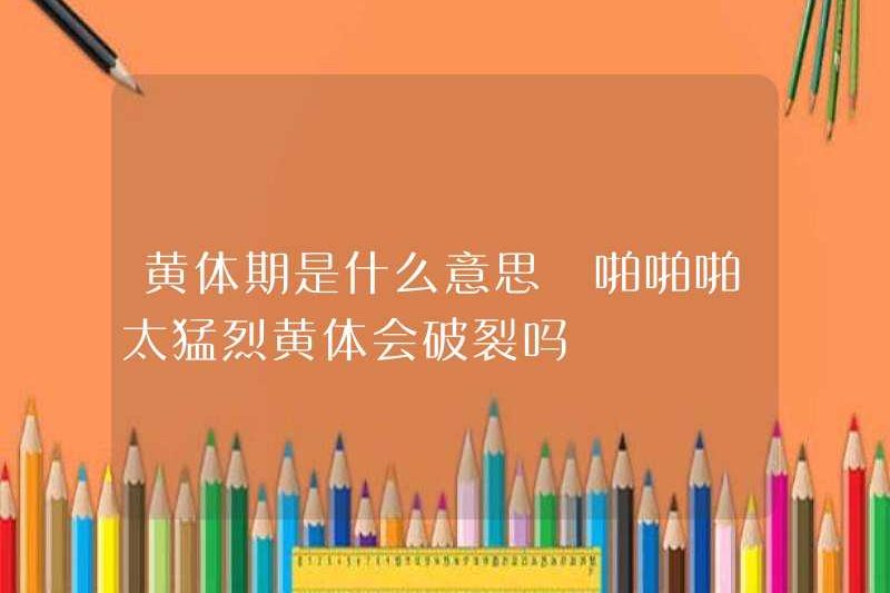 Giai đoạn hoàng thể có nghĩa là gì? Giai đoạn hoàng thể sẽ phá vỡ nếu nó quá bạo lực?