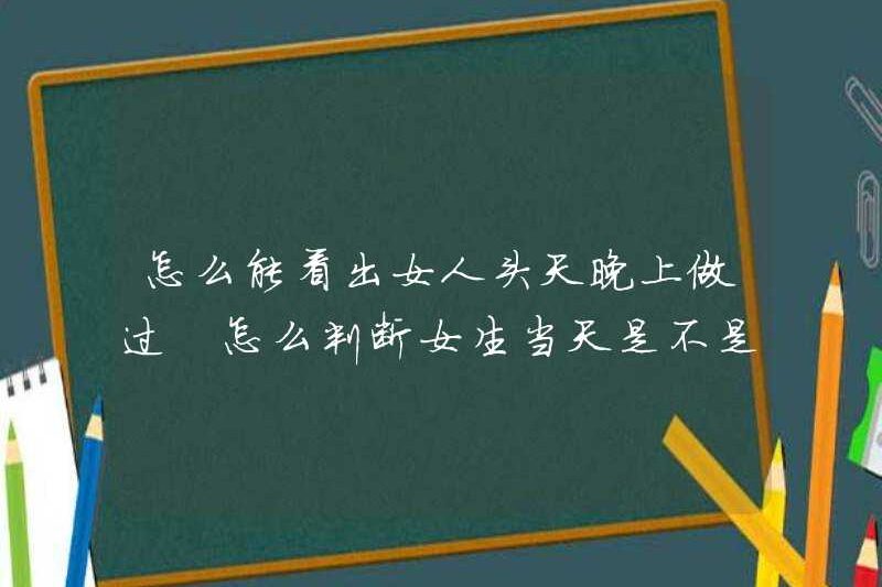Làm thế nào bạn có thể biết nếu một người phụ nữ đã làm điều đó vào đêm hôm trước? Làm thế nào để đánh giá nếu một cô gái đã làm điều đó vào ngày hôm đó