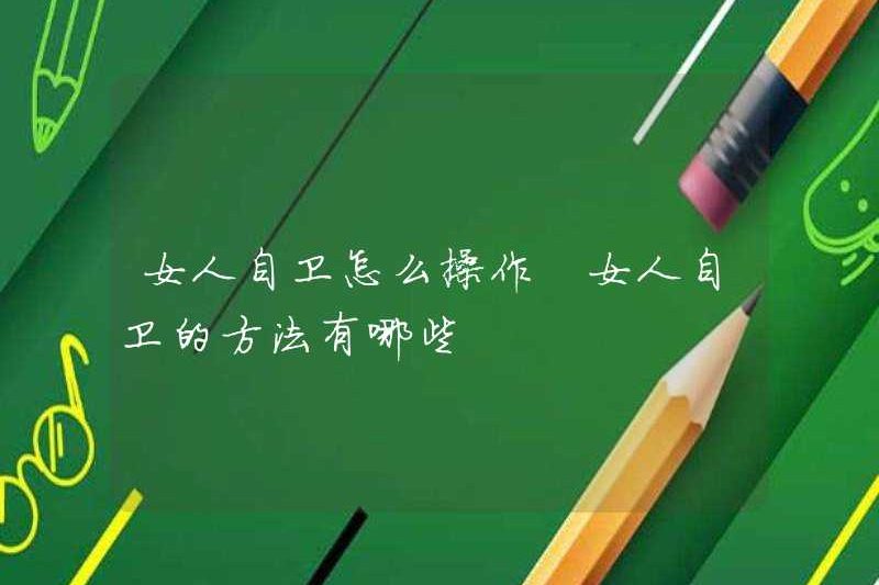 Làm thế nào để vận hành phụ nữ tự vệ? Các phương pháp của phụ nữ tự vệ là gì?
