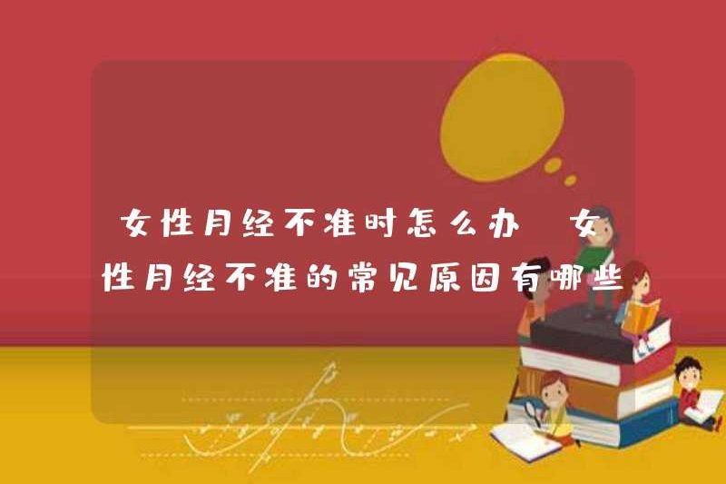 Phụ nữ nên làm gì nếu họ không kinh nguyệt vào đúng thời điểm? Các nguyên nhân phổ biến của phụ nữ có kinh nguyệt không chính xác là gì?
