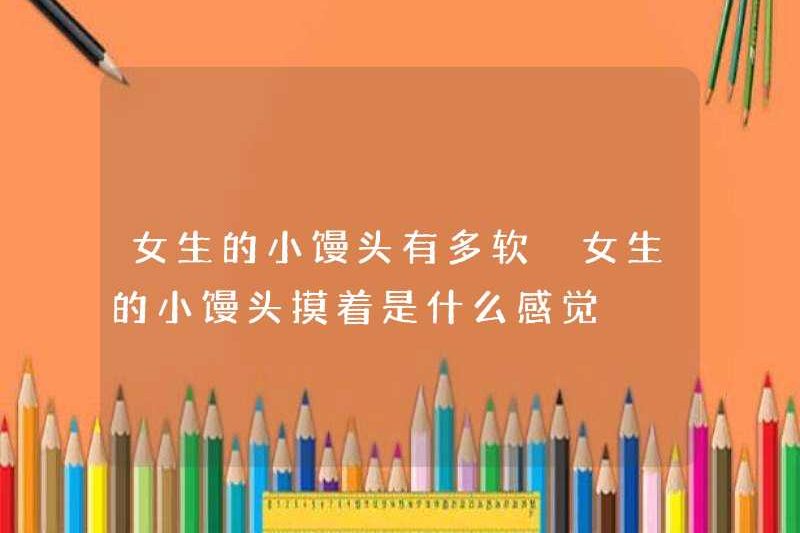 Làm thế nào mềm mại là một cô gái hơi hấp? Cảm giác như thế nào khi chạm vào một cô gái hấp dẫn Bun?