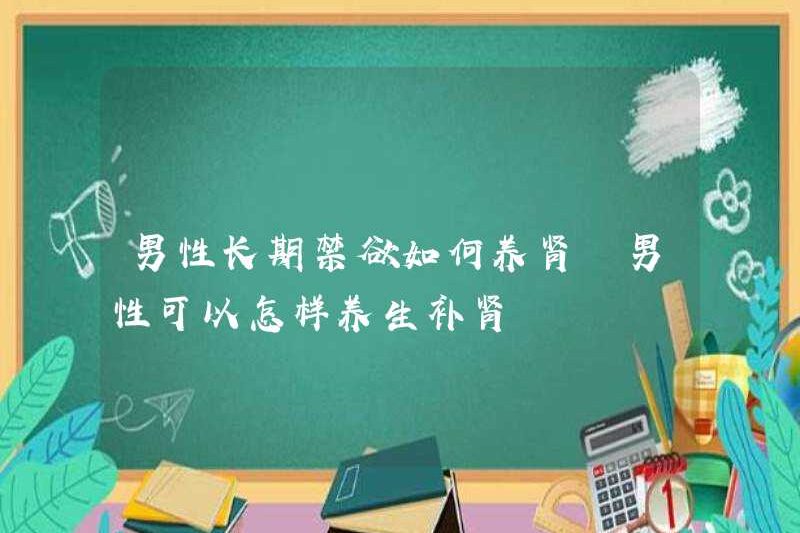 Làm thế nào để nuôi dưỡng thận cho nam giới trong một thời gian dài? Làm thế nào đàn ông có thể duy trì sức khỏe và nuôi dưỡng thận