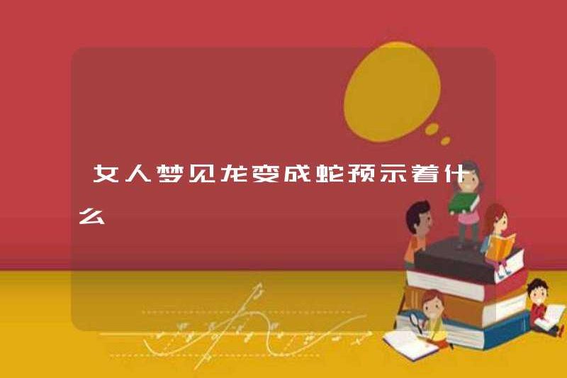 Một người phụ nữ mơ về một con rồng biến thành một con rắn cho thấy