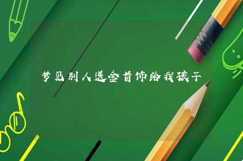 Mơ thấy ai đó tặng đồ trang sức vàng cho con tôi