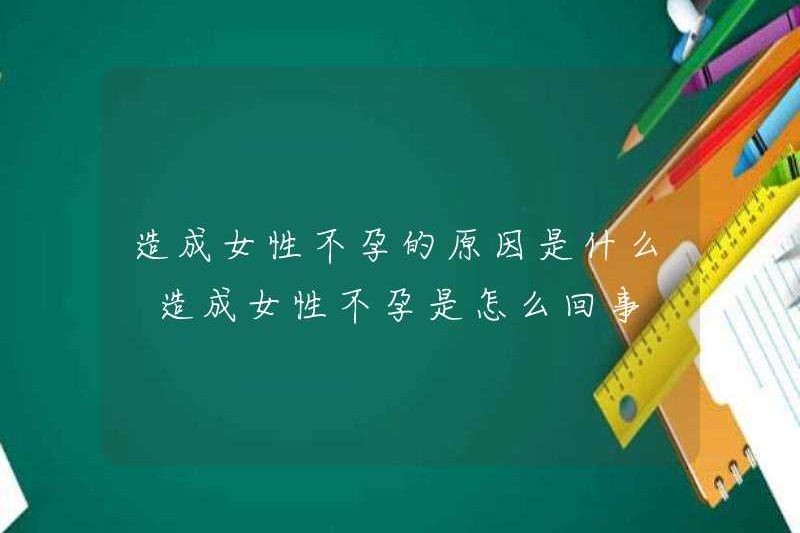 Điều gì gây ra vô sinh nữ? Điều gì gây ra vô sinh nữ