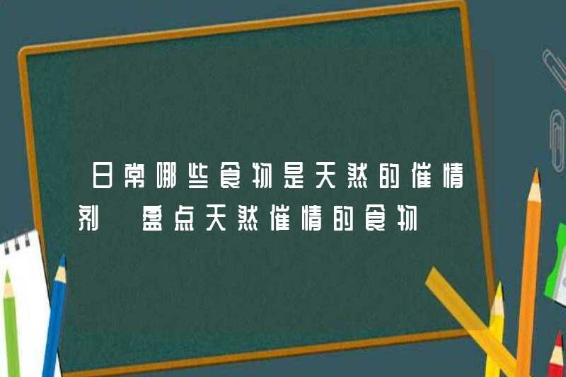 Thực phẩm nào là thuốc kích thích tình dục tự nhiên trong cuộc sống hàng ngày? Hãy xem thực phẩm Aphrodisiacs tự nhiên