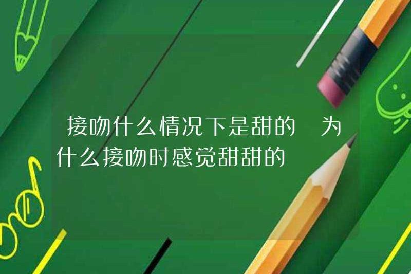 Khi hôn khi nào? Tại sao lại cảm thấy thật ngọt ngào khi hôn?