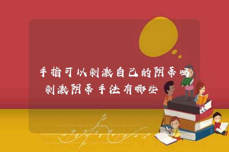 Ngón tay có thể kích thích âm vật của bạn không? Các kỹ thuật để kích thích âm vật là gì?