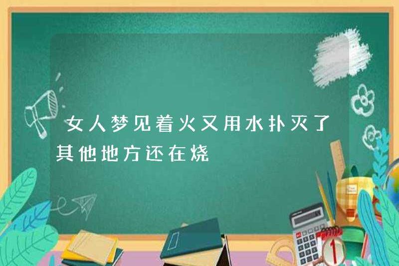 Người phụ nữ mơ ước bắt lửa và dập ra nước và đốt những nơi khác