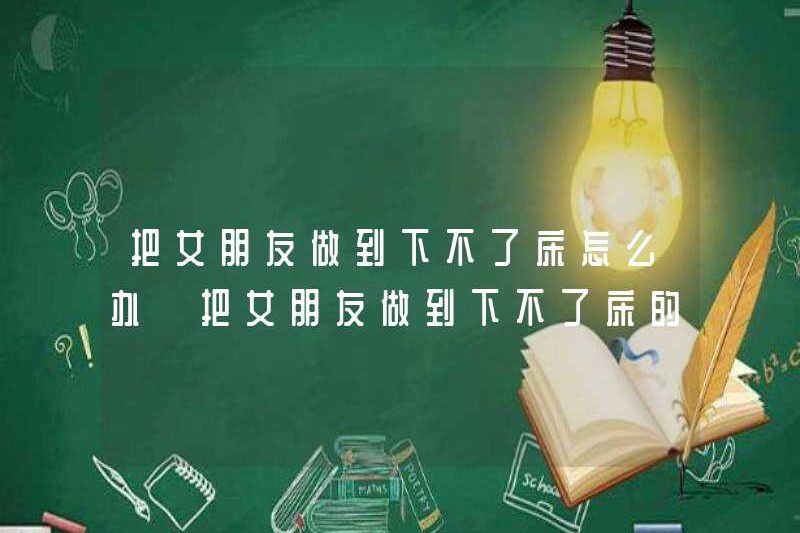 Phải làm gì nếu bạn gái của bạn không thể ra khỏi giường? Tại sao bạn muốn bạn gái ra khỏi giường